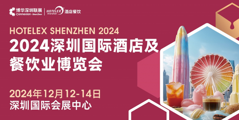 燃爆大湾区，2024 HOTELEX深圳酒店及餐饮盛会再升级|饮品报
